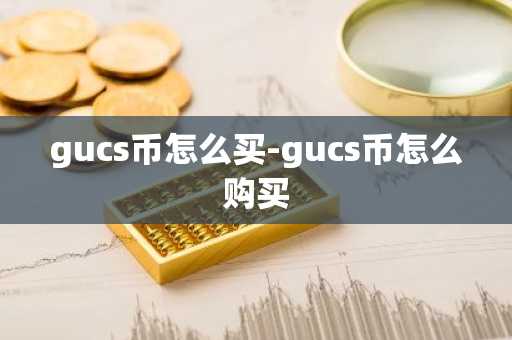gucs币怎么买-gucs币怎么购买