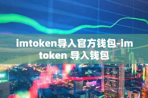 imtoken导入官方钱包-imtoken 导入钱包