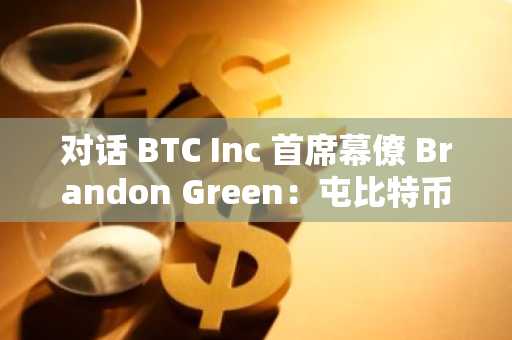 对话 BTC Inc 首席幕僚 Brandon Green：屯比特币，才是最优质的退休计划