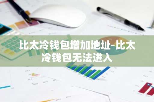 比太冷钱包增加地址-比太冷钱包无法进入