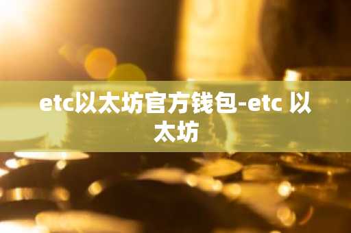 etc以太坊官方钱包-etc 以太坊