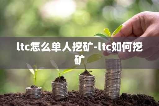 ltc怎么单人挖矿-ltc如何挖矿