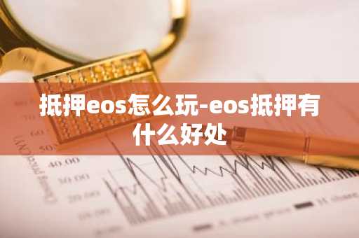 抵押eos怎么玩-eos抵押有什么好处
