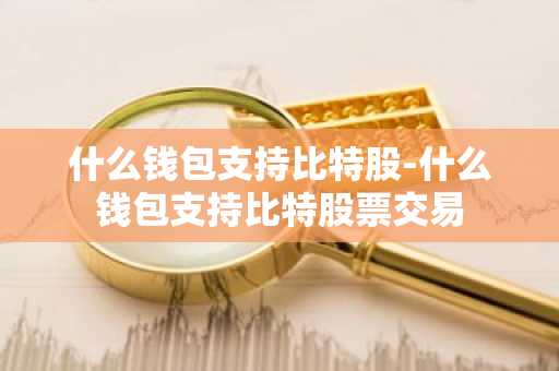 什么钱包支持比特股-什么钱包支持比特股票交易