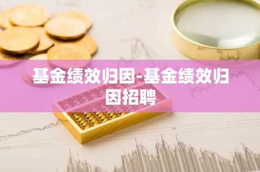 基金绩效归因-基金绩效归因招聘