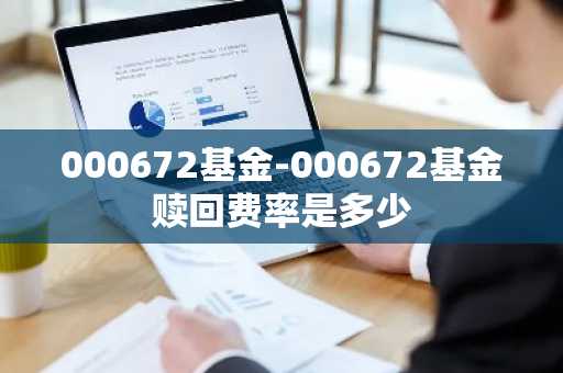 000672基金-000672基金赎回费率是多少
