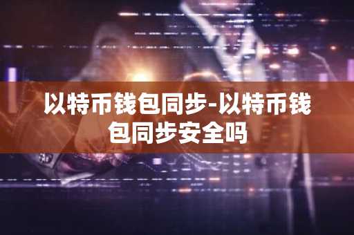 以特币钱包同步-以特币钱包同步安全吗
