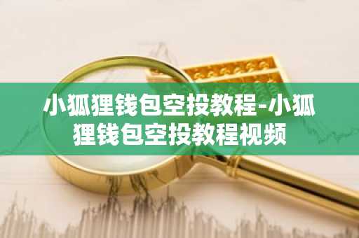 小狐狸钱包空投教程-小狐狸钱包空投教程视频