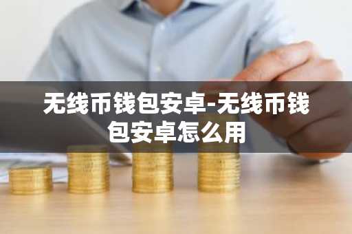 无线币钱包安卓-无线币钱包安卓怎么用