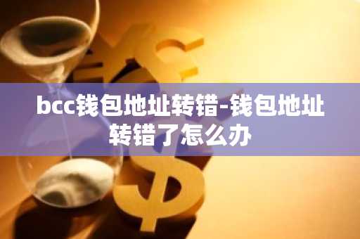 bcc钱包地址转错-钱包地址转错了怎么办