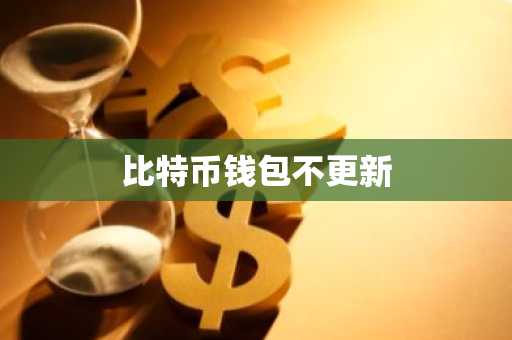 比特币钱包不更新