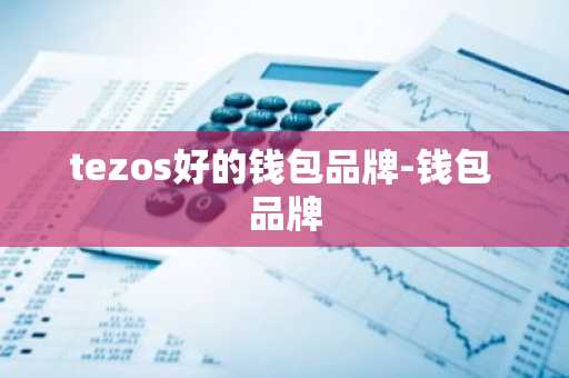 tezos好的钱包品牌-钱包 品牌
