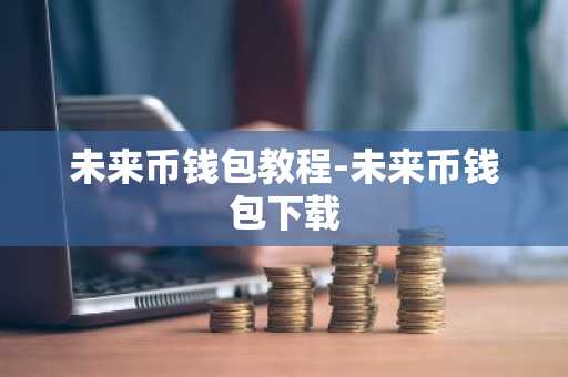 未来币钱包教程-未来币钱包下载