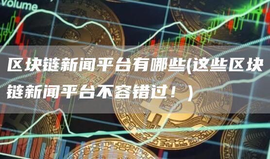 区块链新闻平台有哪些 - 这些区块链新闻平台不容错过！