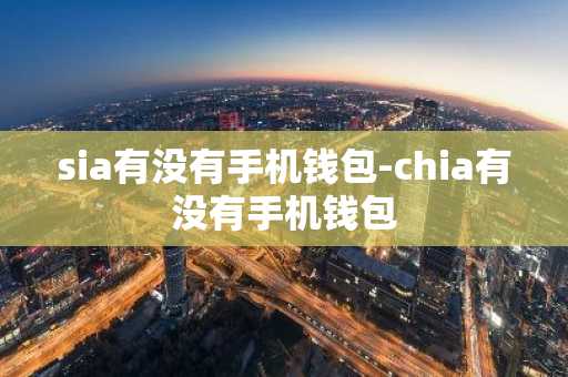 sia有没有手机钱包-chia有没有手机钱包