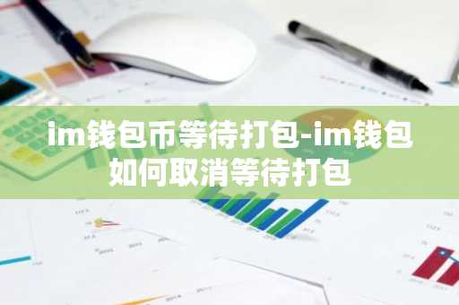 im钱包币等待打包-im钱包如何取消等待打包