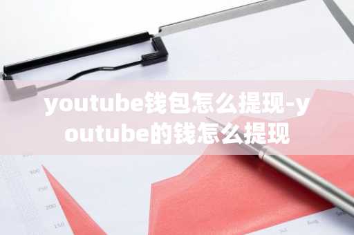 youtube钱包怎么提现-youtube的钱怎么提现