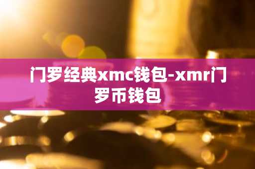 门罗经典xmc钱包-xmr门罗币钱包