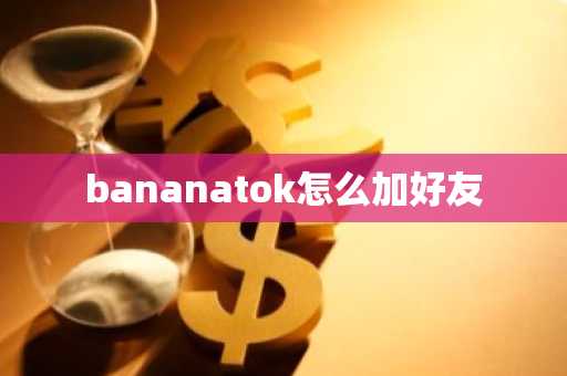 bananatok怎么加好友