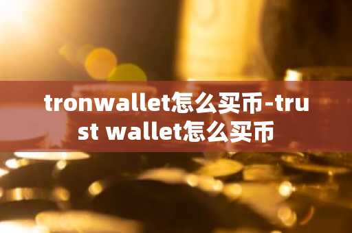 tronwallet怎么买币-trust wallet怎么买币