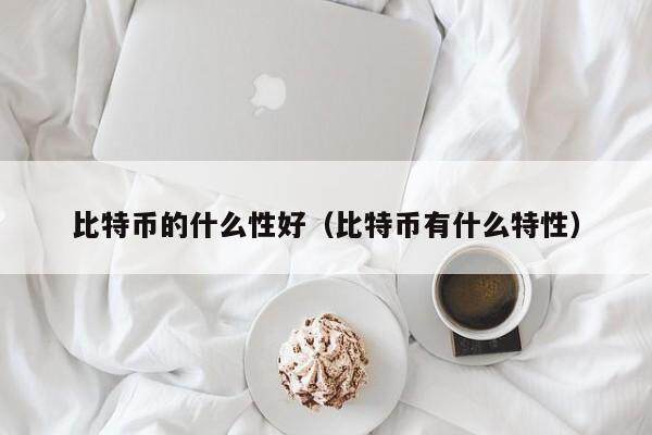 比特币的什么性好（比特币有什么特性）