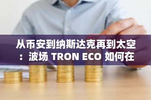 从币安到纳斯达克再到太空：波场 TRON ECO 如何在七月定义生态新维度？