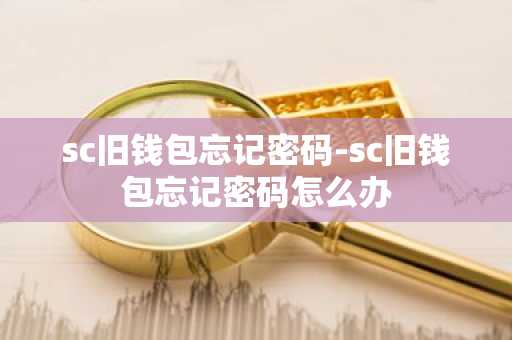 sc旧钱包忘记密码-sc旧钱包忘记密码怎么办