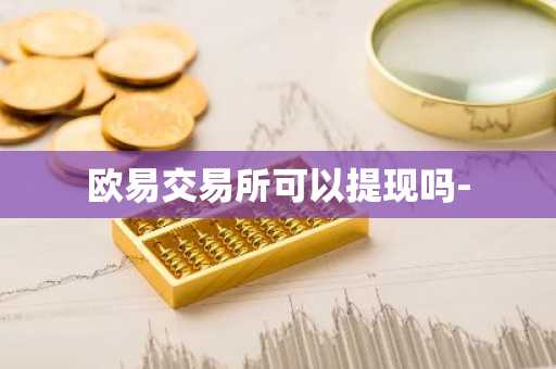 欧易交易所可以提现吗-