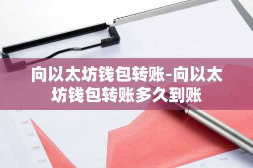 向以太坊钱包转账-向以太坊钱包转账多久到账