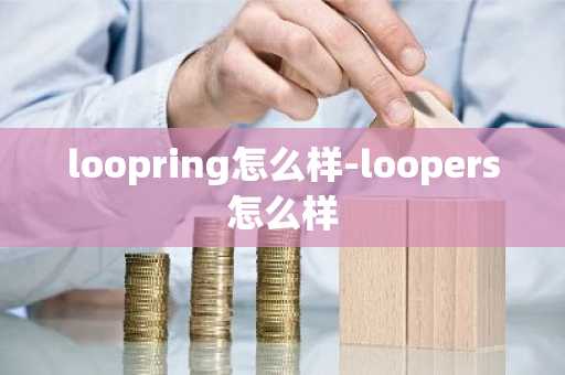 loopring怎么样-loopers怎么样