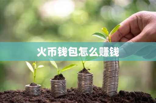 火币钱包怎么赚钱