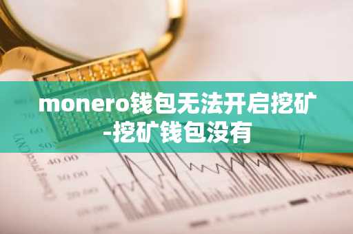 monero钱包无法开启挖矿-挖矿钱包没有