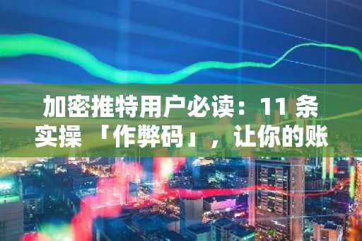 加密推特用户必读：11 条实操 「作弊码」，让你的账号从 0 起飞