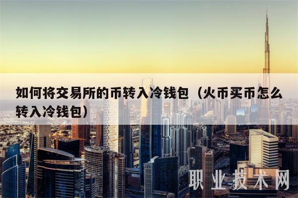 如何将交易所的币转入冷钱包（火币买币怎么转入冷钱包