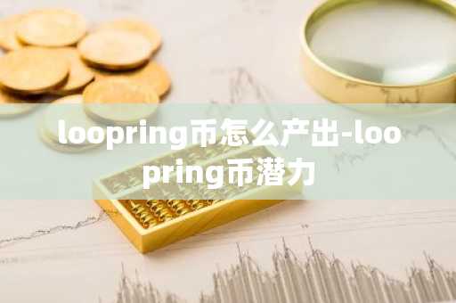 loopring币怎么产出-loopring币潜力