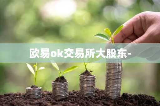 欧易ok交易所大股东-