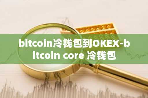 bitcoin冷钱包到OKEX-bitcoin core 冷钱包