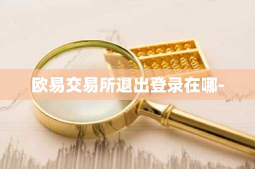 欧易交易所退出登录在哪-