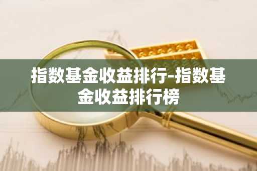 指数基金收益排行-指数基金收益排行榜