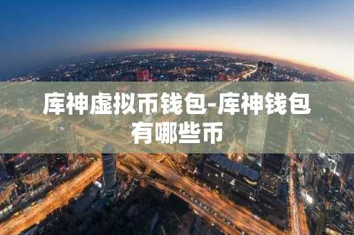 库神虚拟币钱包-库神钱包有哪些币