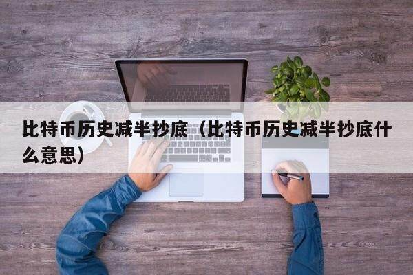 比特币历史减半抄底（比特币历史减半抄底什么意思）