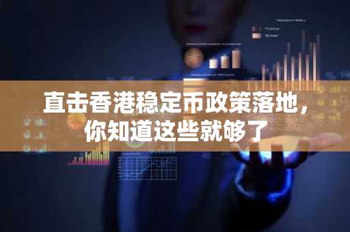 直击香港稳定币政策落地，你知道这些就够了