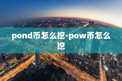 pond币怎么挖-pow币怎么挖
