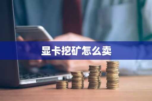 显卡挖矿怎么卖