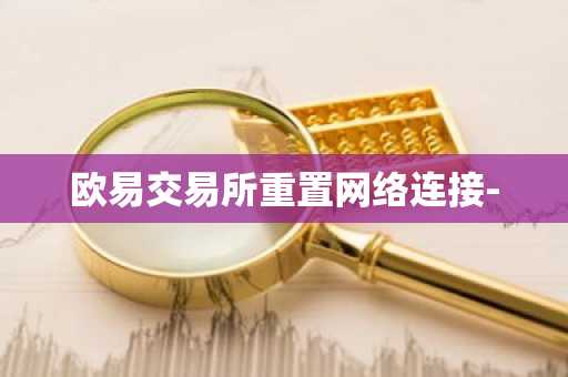 欧易交易所重置网络连接-