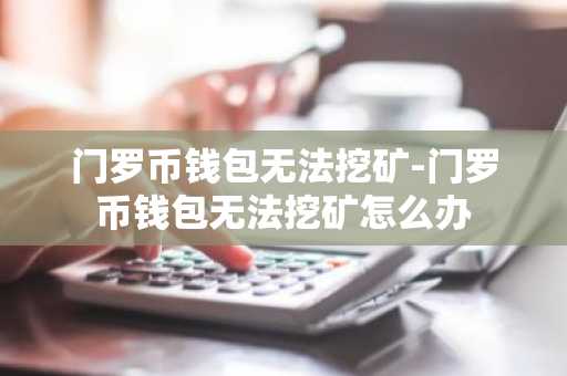 门罗币钱包无法挖矿-门罗币钱包无法挖矿怎么办