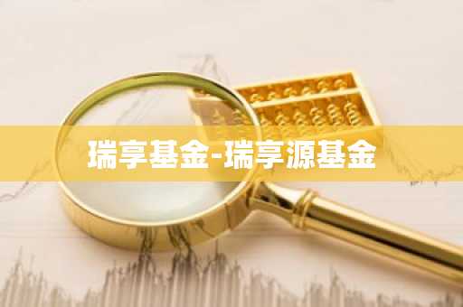 瑞享基金-瑞享源基金