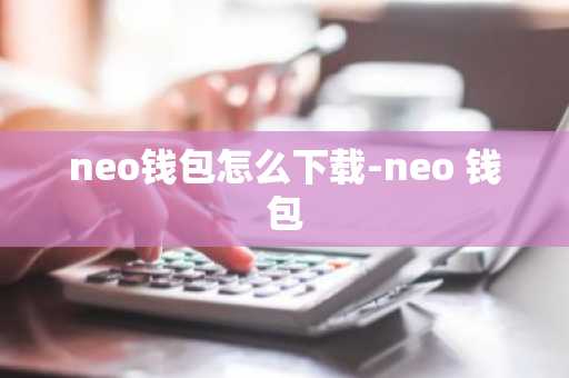 neo钱包怎么下载-neo 钱包