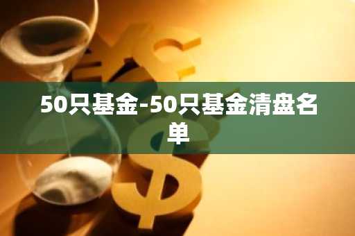 50只基金-50只基金清盘名单