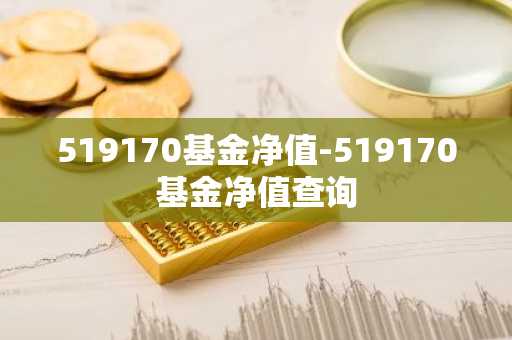 519170基金净值-519170基金净值查询